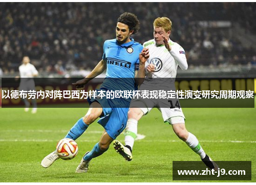 以德布劳内对阵巴西为样本的欧联杯表现稳定性演变研究周期观察 以德布劳内对阵巴西为样本的欧联杯表现稳定性演变研究周期观察