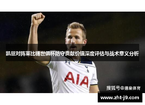 凯恩对阵莱比锡世俱杯防守贡献价值深度评估与战术意义分析