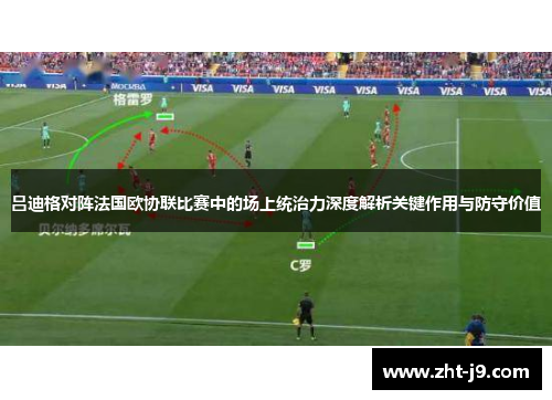 吕迪格对阵法国欧协联比赛中的场上统治力深度解析关键作用与防守价值 吕迪格对阵法国欧协联比赛中的场上统治力深度解析关键作用与防守价值