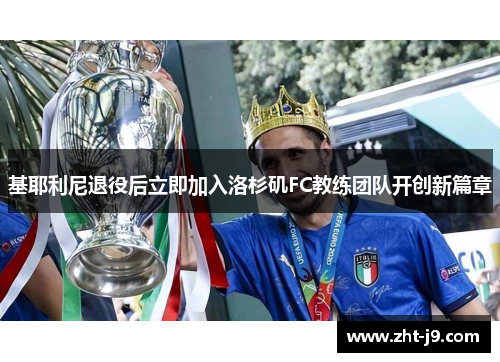基耶利尼退役后立即加入洛杉矶FC教练团队开创新篇章 基耶利尼退役后立即加入洛杉矶FC教练团队开创新篇章