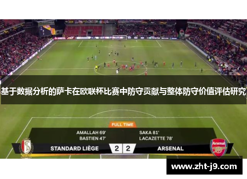 基于数据分析的萨卡在欧联杯比赛中防守贡献与整体防守价值评估研究 基于数据分析的萨卡在欧联杯比赛中防守贡献与整体防守价值评估研究