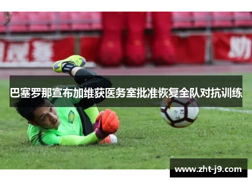 巴塞罗那宣布加维获医务室批准恢复全队对抗训练