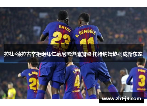 拉杜·德拉古辛拒绝拜仁慕尼黑邀请加盟 托特纳姆热刺成新东家