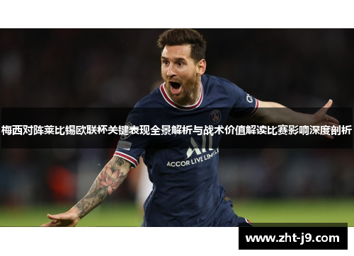 梅西对阵莱比锡欧联杯关键表现全景解析与战术价值解读比赛影响深度剖析 梅西对阵莱比锡欧联杯关键表现全景解析与战术价值解读比赛影响深度剖析