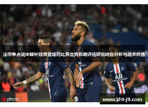 法甲焦点战中替补球员登场对比赛走势影响评估研究综合分析与战术价值