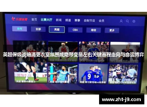 英超保级战暗涌更衣室氛围成隐形变量左右关键赛程走向与命运博弈 英超保级战暗涌更衣室氛围成隐形变量左右关键赛程走向与命运博弈