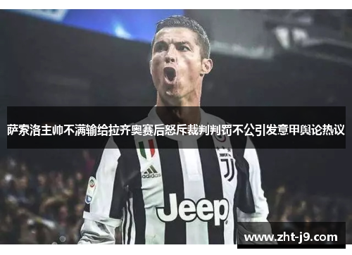 萨索洛主帅不满输给拉齐奥赛后怒斥裁判判罚不公引发意甲舆论热议 萨索洛主帅不满输给拉齐奥赛后怒斥裁判判罚不公引发意甲舆论热议