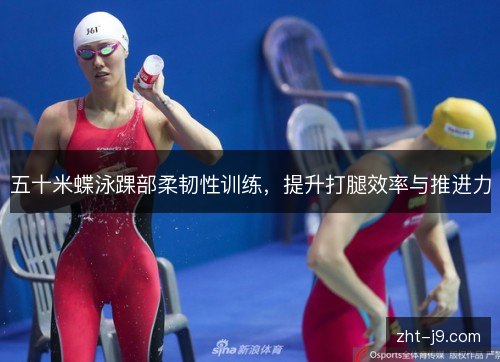 五十米蝶泳踝部柔韧性训练,提升打腿效率与推进力 五十米蝶泳踝部柔韧性训练,提升打腿效率与推进力